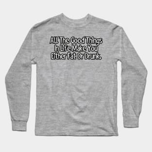 All the good things in life make you either fat or drunk. Long Sleeve T-Shirt